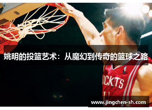 姚明的投篮艺术：从魔幻到传奇的篮球之路