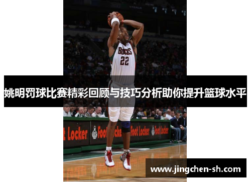 姚明罚球比赛精彩回顾与技巧分析助你提升篮球水平