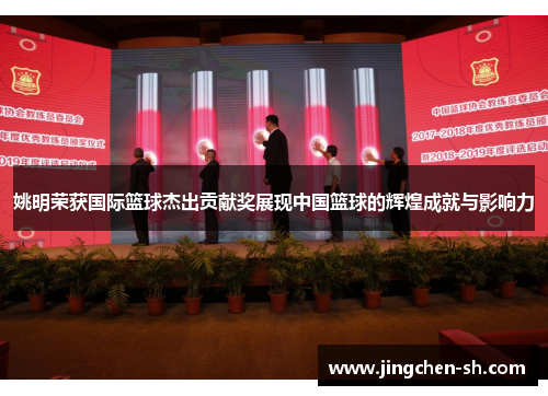 姚明荣获国际篮球杰出贡献奖展现中国篮球的辉煌成就与影响力