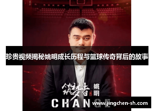 珍贵视频揭秘姚明成长历程与篮球传奇背后的故事