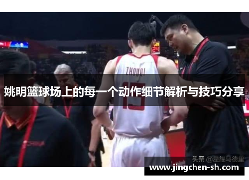 姚明篮球场上的每一个动作细节解析与技巧分享