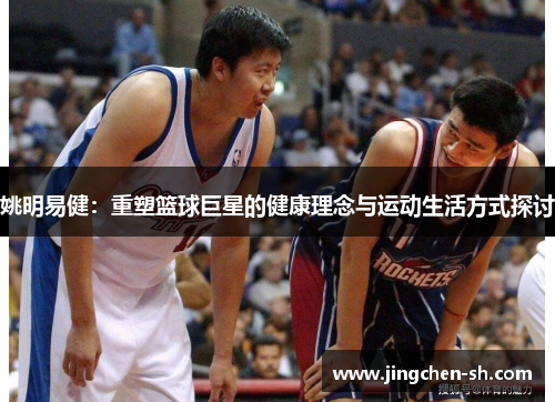 姚明易健：重塑篮球巨星的健康理念与运动生活方式探讨