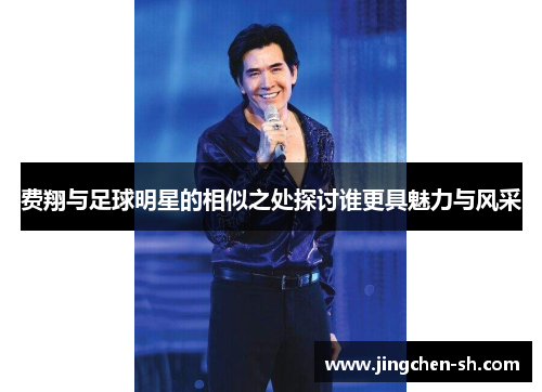 费翔与足球明星的相似之处探讨谁更具魅力与风采