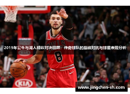 2019年公牛与湖人精彩对决回顾：传奇球队的巅峰对抗与球星表现分析