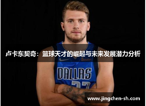 卢卡东契奇：篮球天才的崛起与未来发展潜力分析