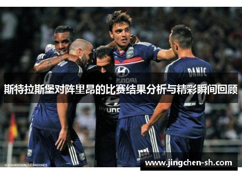 斯特拉斯堡对阵里昂的比赛结果分析与精彩瞬间回顾