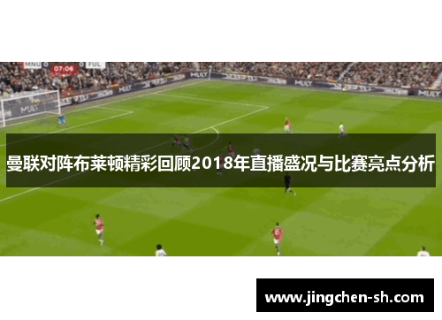 曼联对阵布莱顿精彩回顾2018年直播盛况与比赛亮点分析